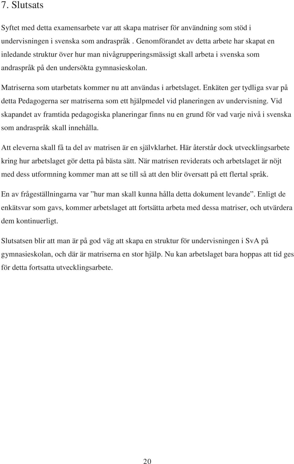 Matriserna som utarbetats kommer nu att användas i arbetslaget. Enkäten ger tydliga svar på detta Pedagogerna ser matriserna som ett hjälpmedel vid planeringen av undervisning.