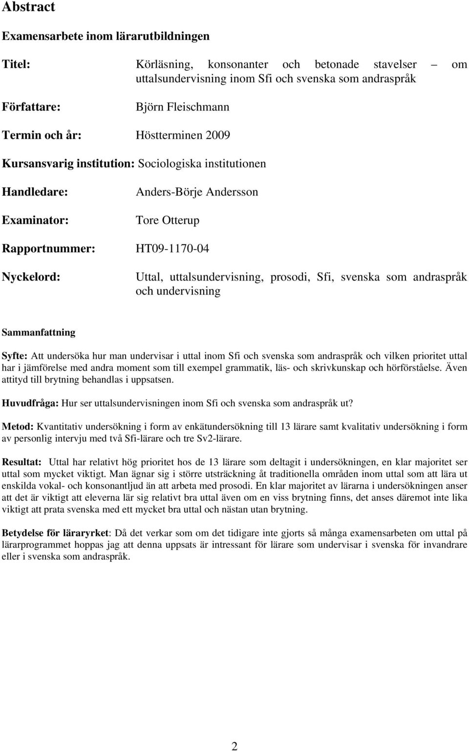 uttalsundervisning, prosodi, Sfi, svenska som andraspråk och undervisning Sammanfattning Syfte: Att undersöka hur man undervisar i uttal inom Sfi och svenska som andraspråk och vilken prioritet uttal