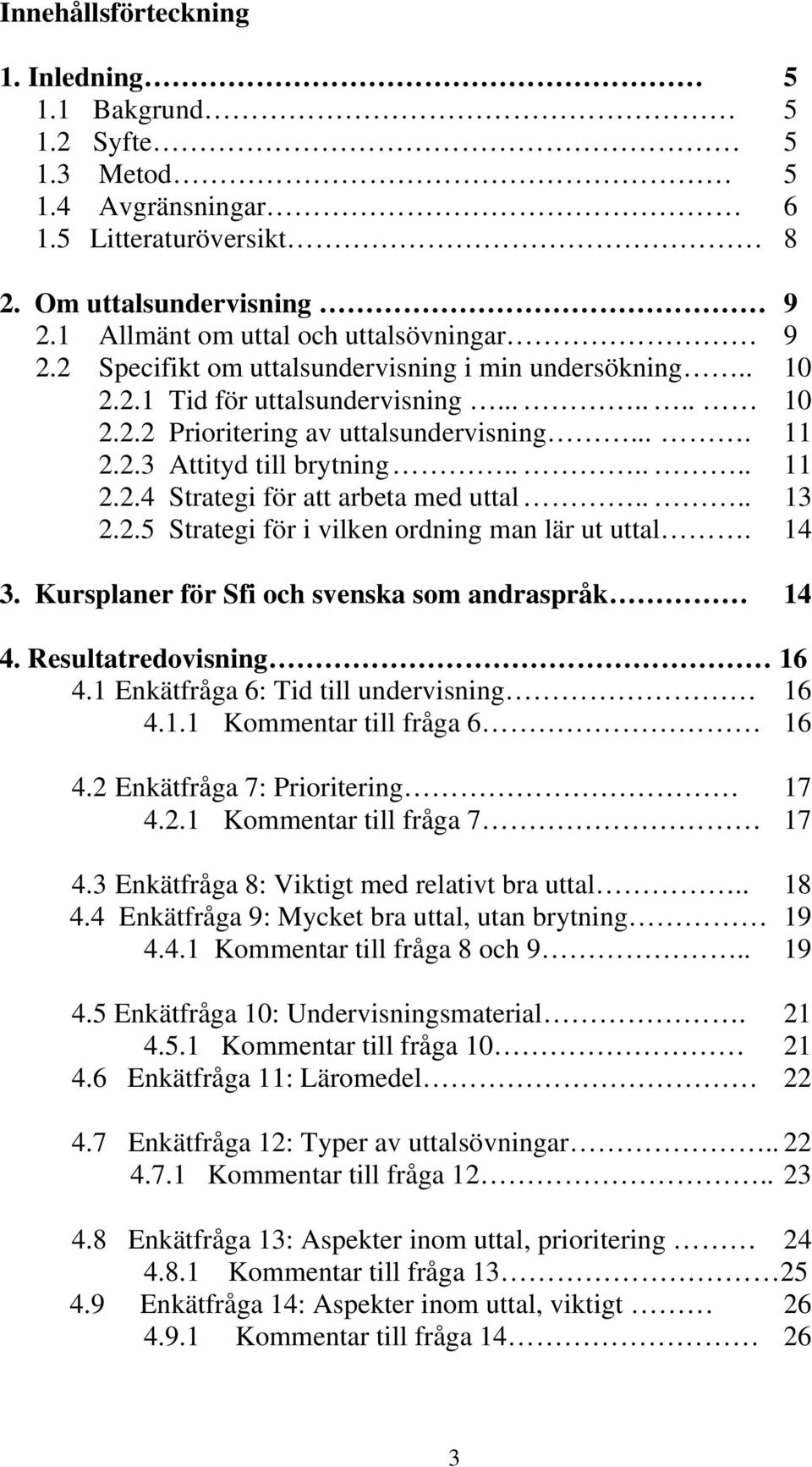 ... 13 2.2.5 Strategi för i vilken ordning man lär ut uttal. 14 3. Kursplaner för Sfi och svenska som andraspråk 14 4. Resultatredovisning 16 4.1 Enkätfråga 6: Tid till undervisning 16 4.1.1 Kommentar till fråga 6 16 4.