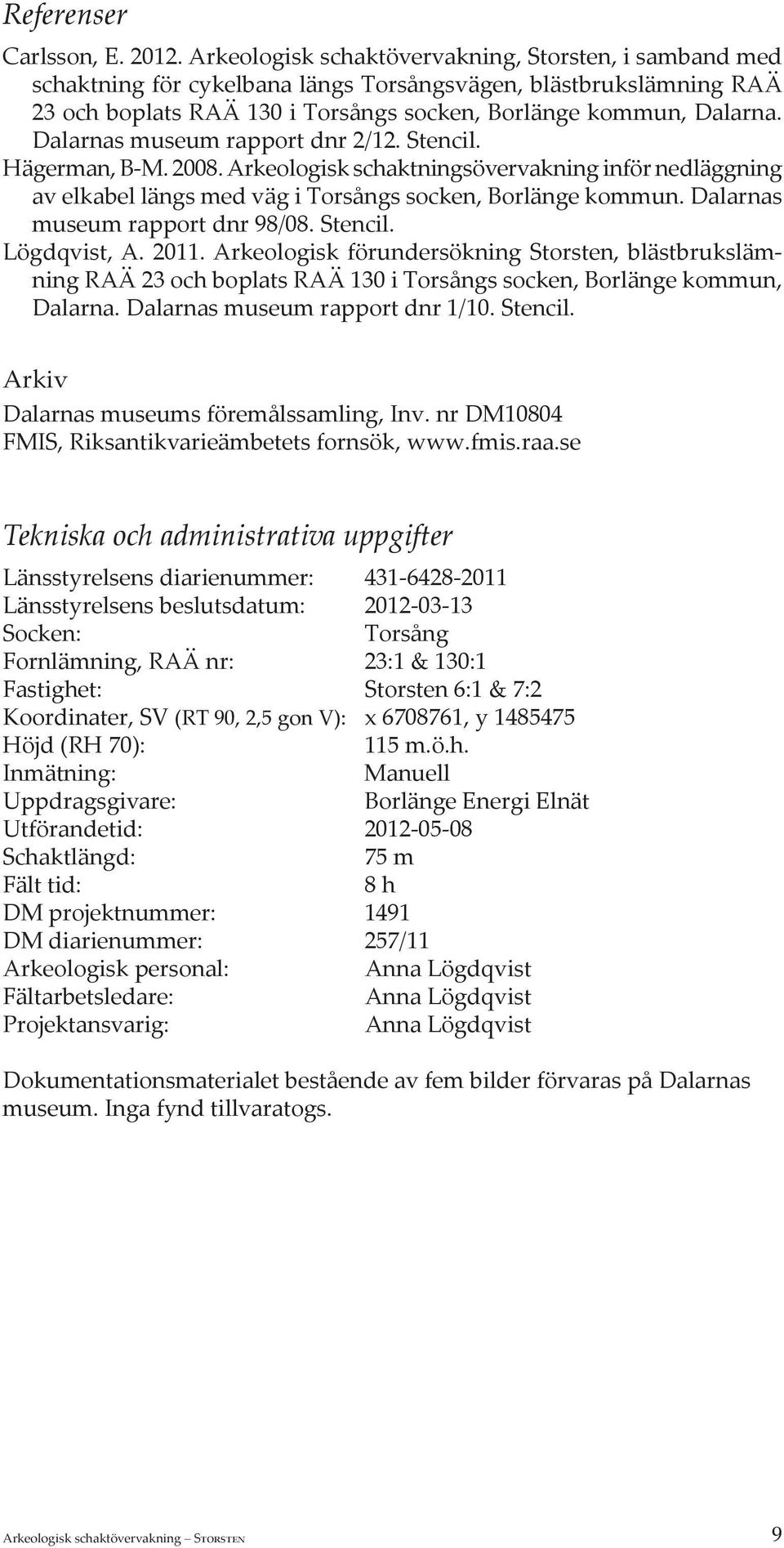 Dalarnas museum rapport dnr 2/12. Stencil. Hägerman, B-M. 2008. Arkeologisk schaktningsövervakning inför nedläggning av elkabel längs med väg i Torsångs socken, Borlänge kommun.