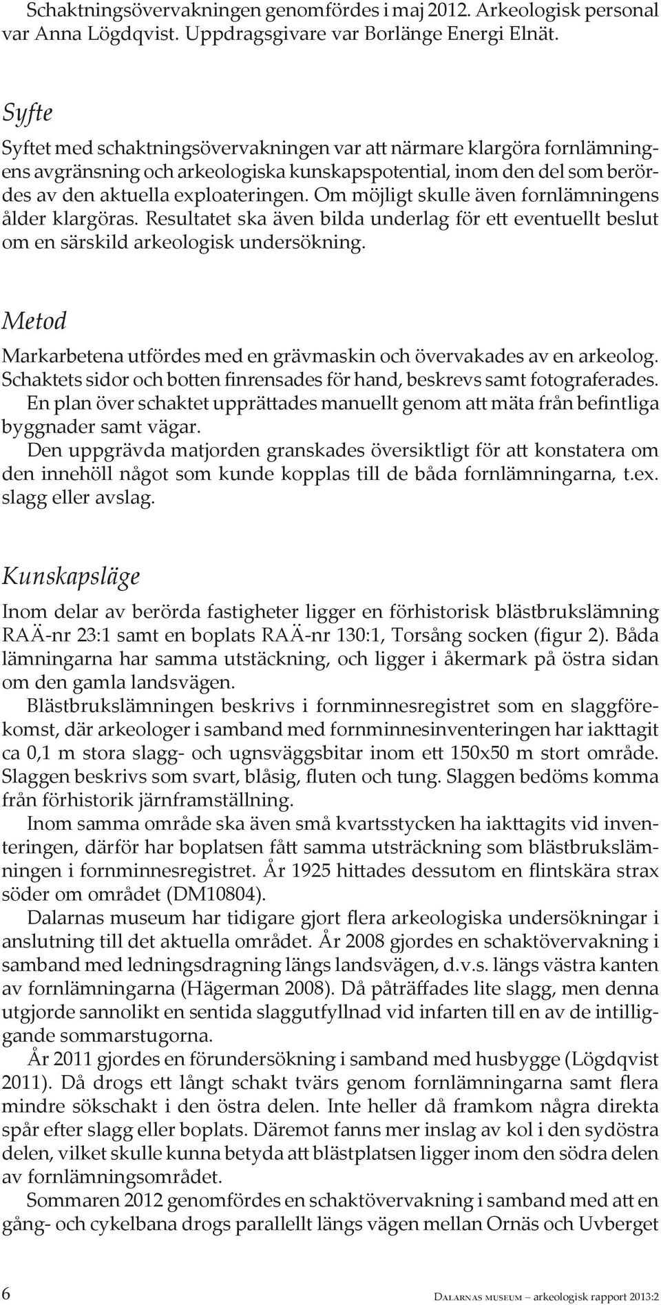 Om möjligt skulle även fornlämningens ålder klargöras. Resultatet ska även bilda underlag för ett eventuellt beslut om en särskild arkeologisk undersökning.