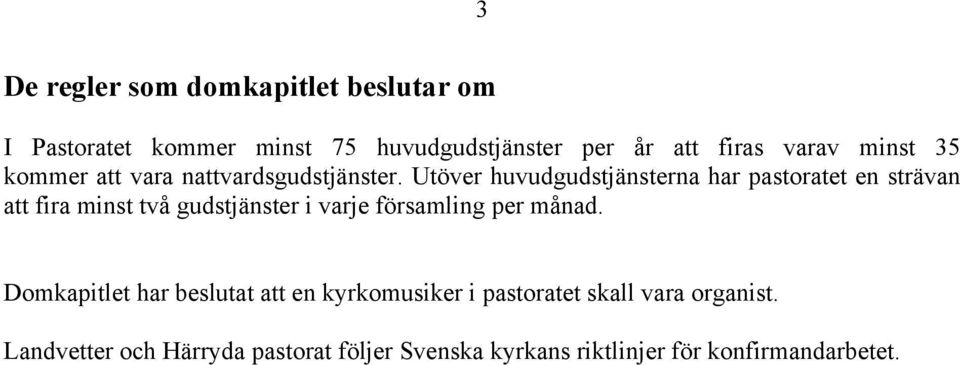 Utöver huvudgudstjänsterna har pastoratet en strävan att fira minst två gudstjänster i varje församling per