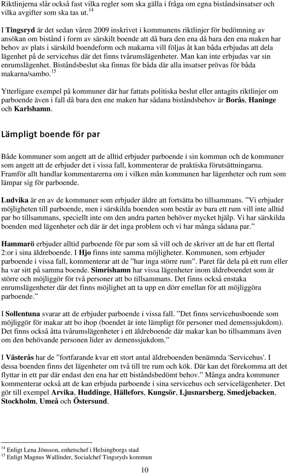 särskild boendeform och makarna vill följas åt kan båda erbjudas att dela lägenhet på de servicehus där det finns tvårumslägenheter. Man kan inte erbjudas var sin enrumslägenhet.