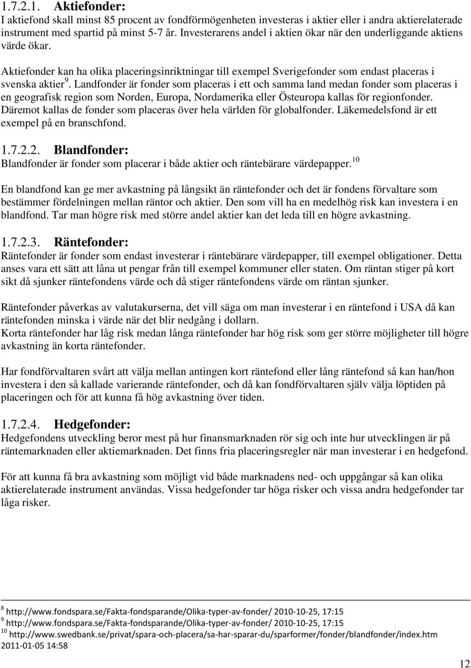 Landfonder är fonder som placeras i ett och samma land medan fonder som placeras i en geografisk region som Norden, Europa, Nordamerika eller Östeuropa kallas för regionfonder.