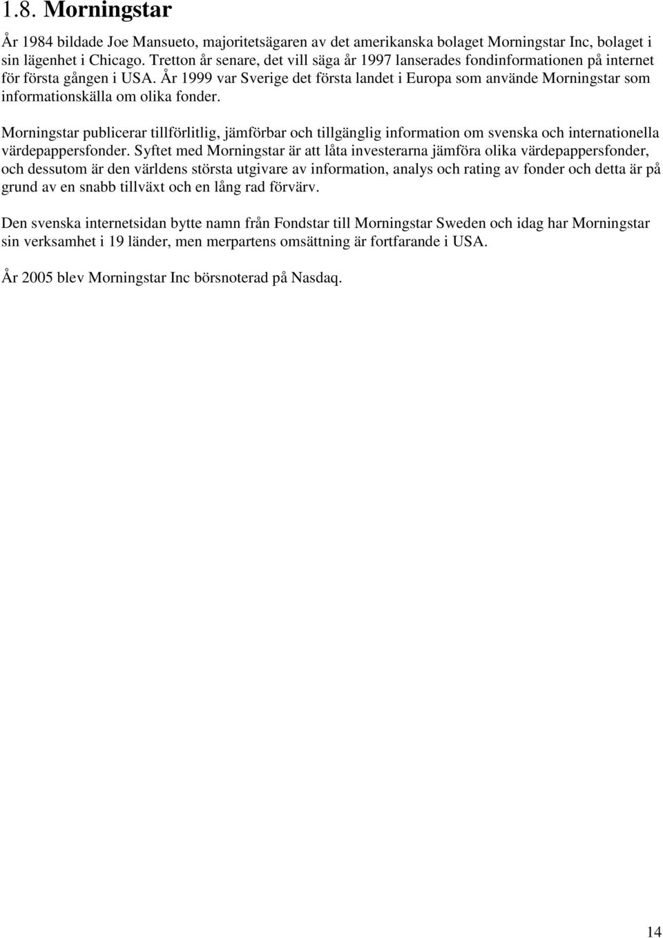 År 1999 var Sverige det första landet i Europa som använde Morningstar som informationskälla om olika fonder.