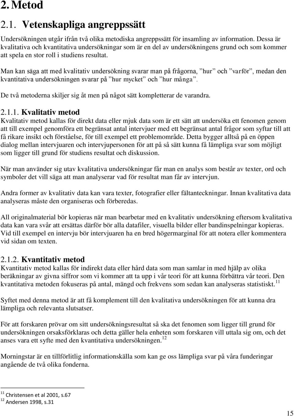 Man kan säga att med kvalitativ undersökning svarar man på frågorna, hur och varför, medan den kvantitativa undersökningen svarar på hur mycket och hur många.