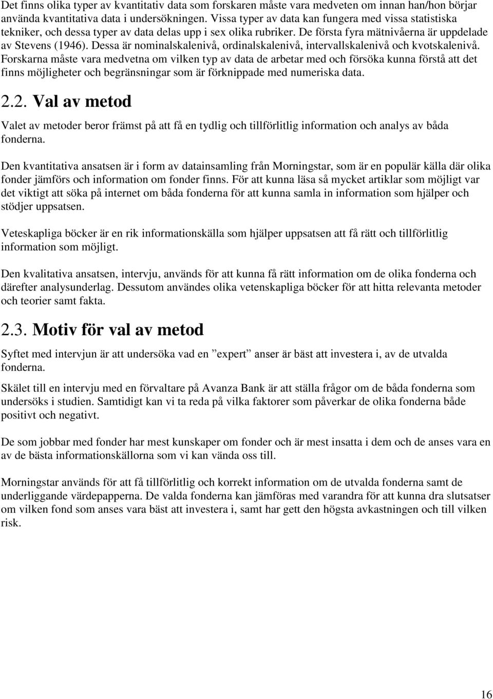Dessa är nominalskalenivå, ordinalskalenivå, intervallskalenivå och kvotskalenivå.