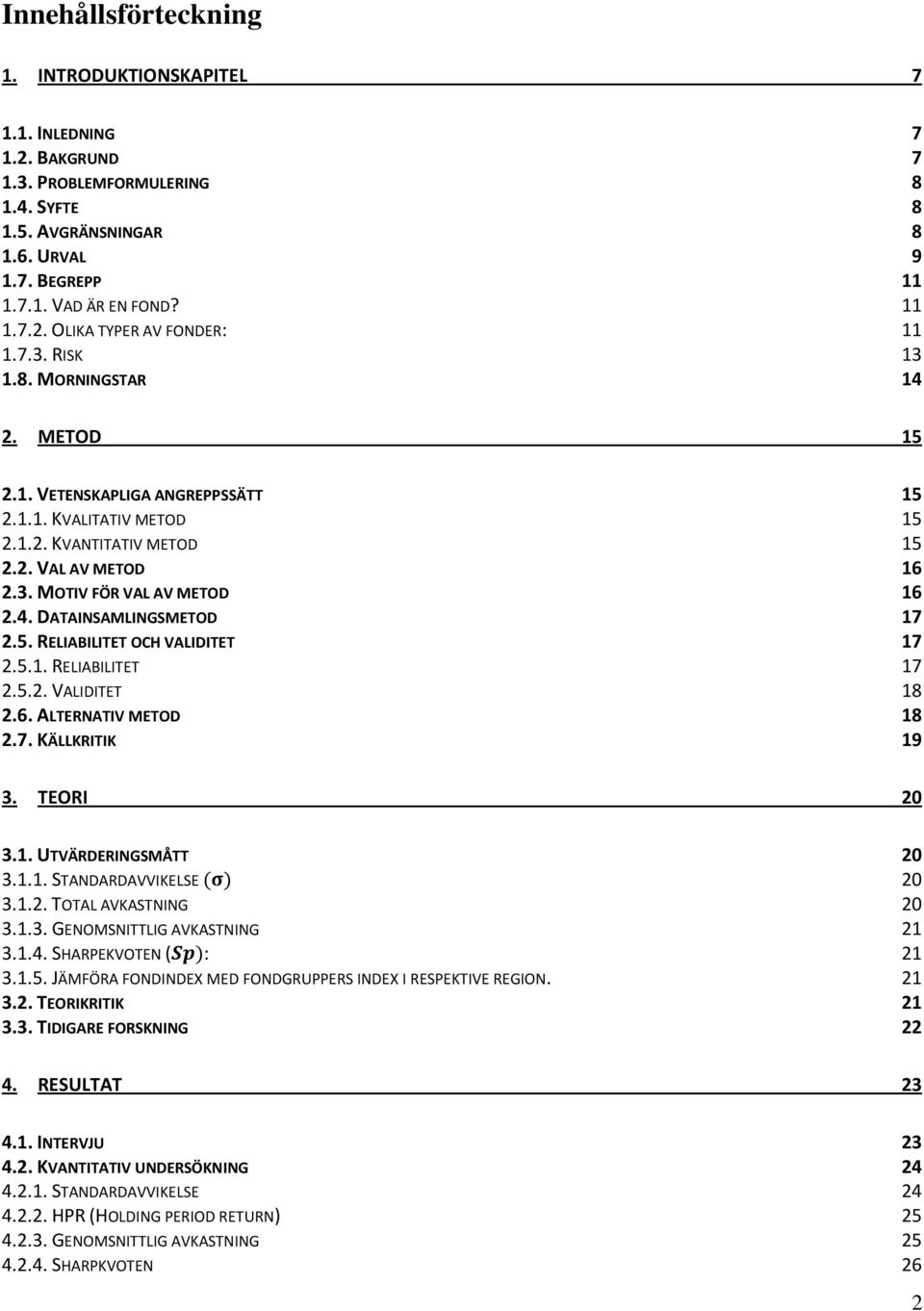5. RELIABILITET OCH VALIDITET 17 2.5.1. RELIABILITET 17 2.5.2. VALIDITET 18 2.6. ALTERNATIV METOD 18 2.7. KÄLLKRITIK 19 3. TEORI 20 3.1. UTVÄRDERINGSMÅTT 20 3.1.1. STANDARDAVVIKELSE 20 3.1.2. TOTAL AVKASTNING 20 3.