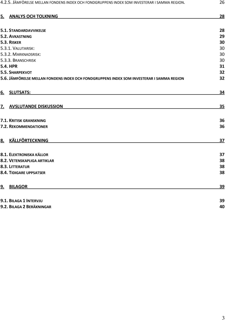 JÄMFÖRELSE MELLAN FONDENS INDEX OCH FONDGRUPPENS INDEX SOM INVESTERAR I SAMMA REGION 32 6. SLUTSATS: 34 7. AVSLUTANDE DISKUSSION 35 7.1. KRITISK GRANSKNING 36 7.2. REKOMMENDATIONER 36 8.