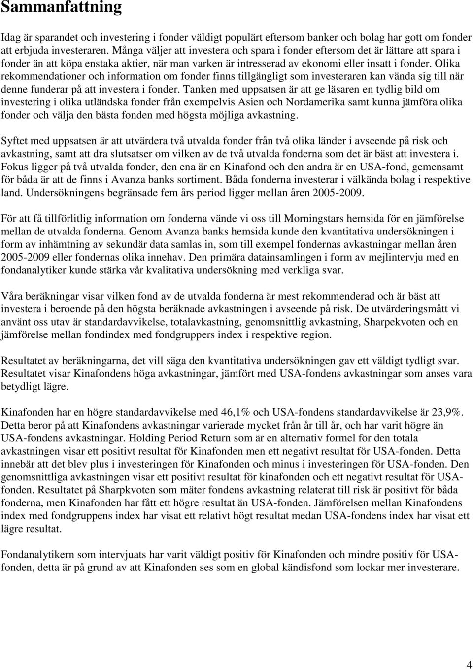 Olika rekommendationer och information om fonder finns tillgängligt som investeraren kan vända sig till när denne funderar på att investera i fonder.