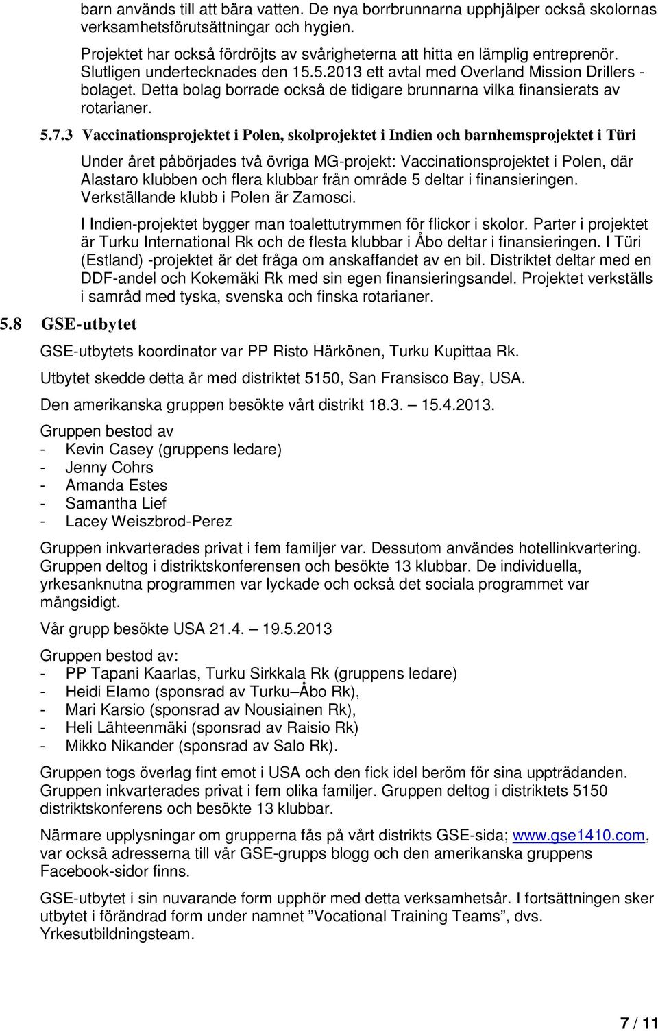 Detta bolag borrade också de tidigare brunnarna vilka finansierats av rotarianer. 5.7.3 Vaccinationsprojektet i Polen, skolprojektet i Indien och barnhemsprojektet i Türi 5.