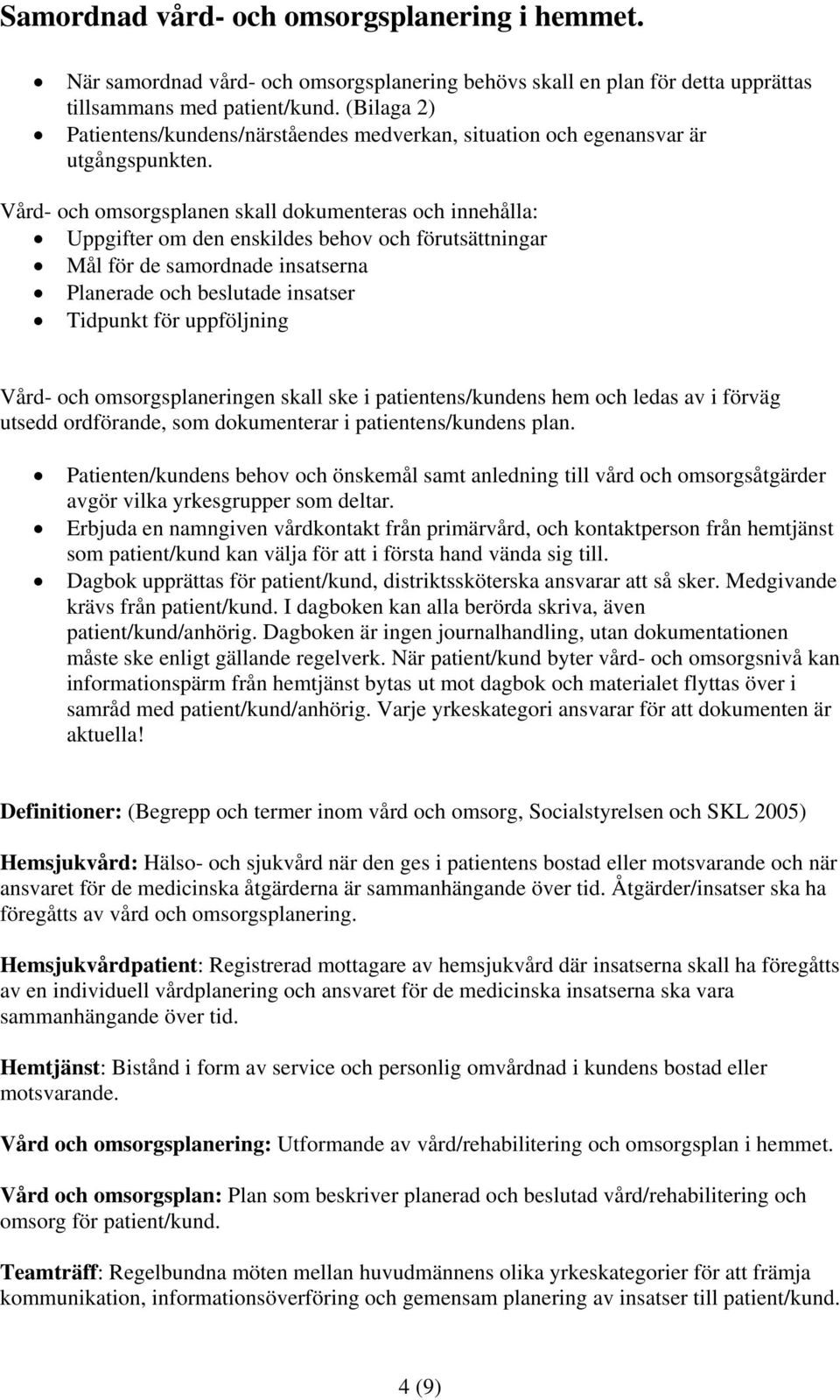 Vård- och omsorgsplanen skall dokumenteras och innehålla: Uppgifter om den enskildes behov och förutsättningar Mål för de samordnade insatserna Planerade och beslutade insatser Tidpunkt för