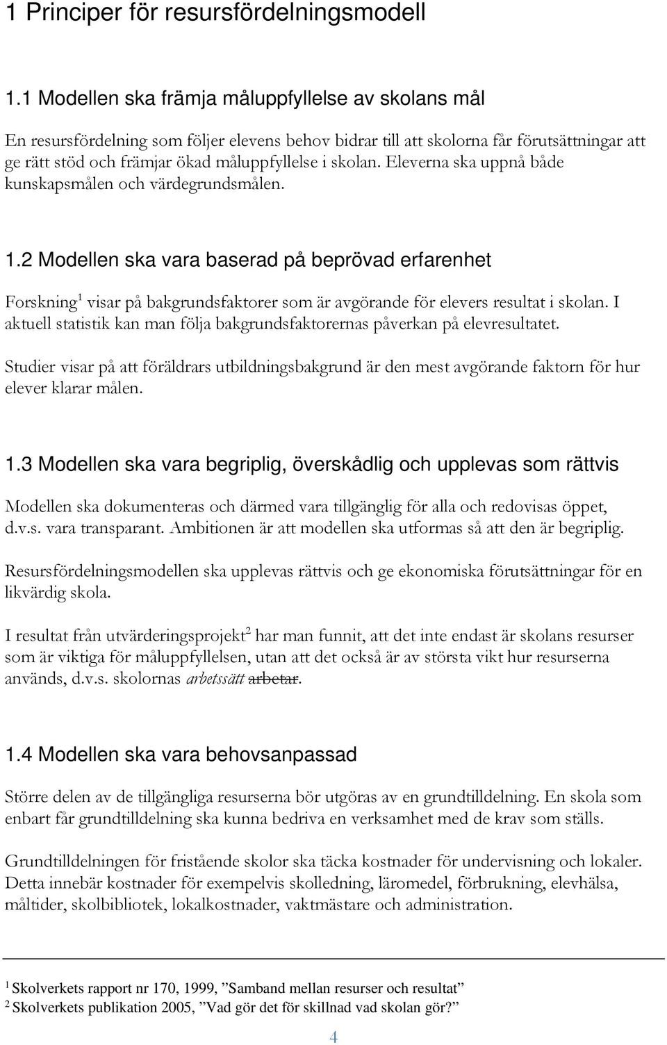 Eleverna ska uppnå både kunskapsmålen och värdegrundsmålen. 1.2 Modellen ska vara baserad på beprövad erfarenhet Forskning 1 visar på bakgrundsfaktorer som är avgörande för elevers resultat i skolan.