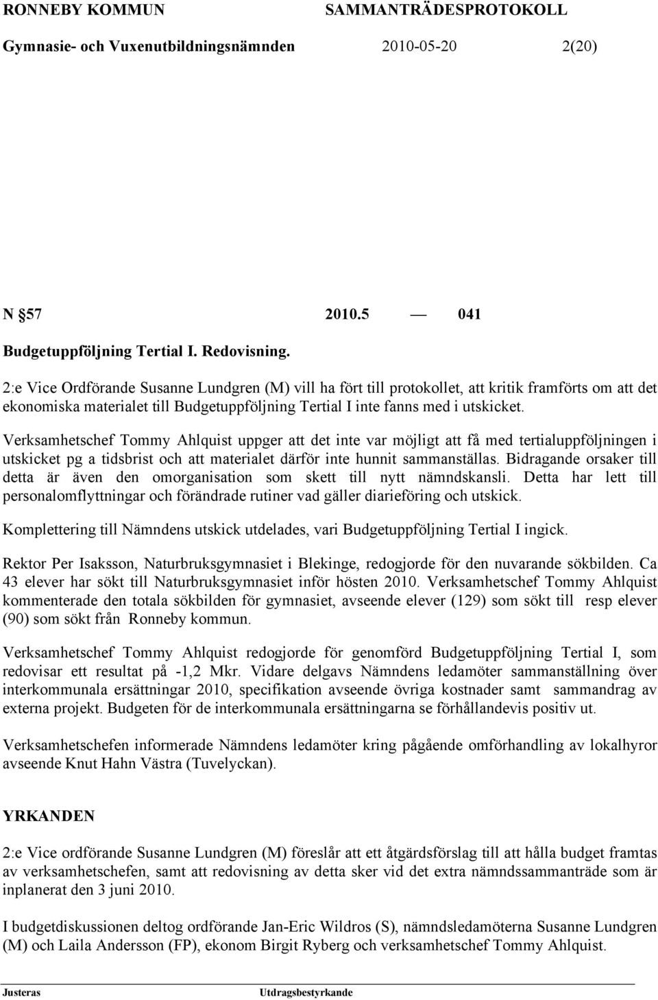 Verksamhetschef Tommy Ahlquist uppger att det inte var möjligt att få med tertialuppföljningen i utskicket pg a tidsbrist och att materialet därför inte hunnit sammanställas.