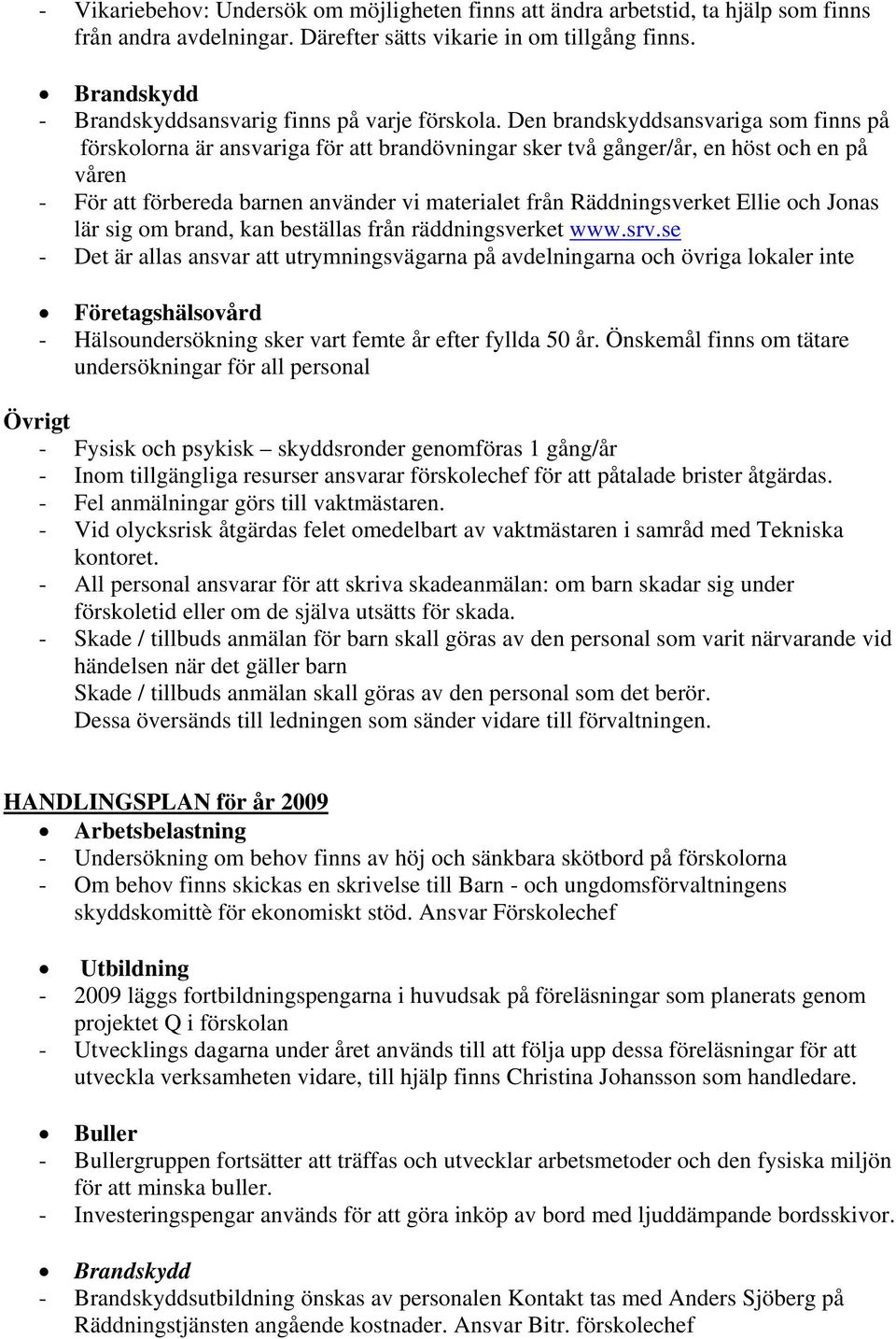 Den brandskyddsansvariga som finns på förskolorna är ansvariga för att brandövningar sker två gånger/år, en höst och en på våren - För att förbereda barnen använder vi materialet från Räddningsverket