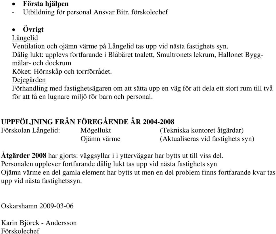 Dejegården Förhandling med fastighetsägaren om att sätta upp en väg för att dela ett stort rum till två för att få en lugnare miljö för barn och personal.