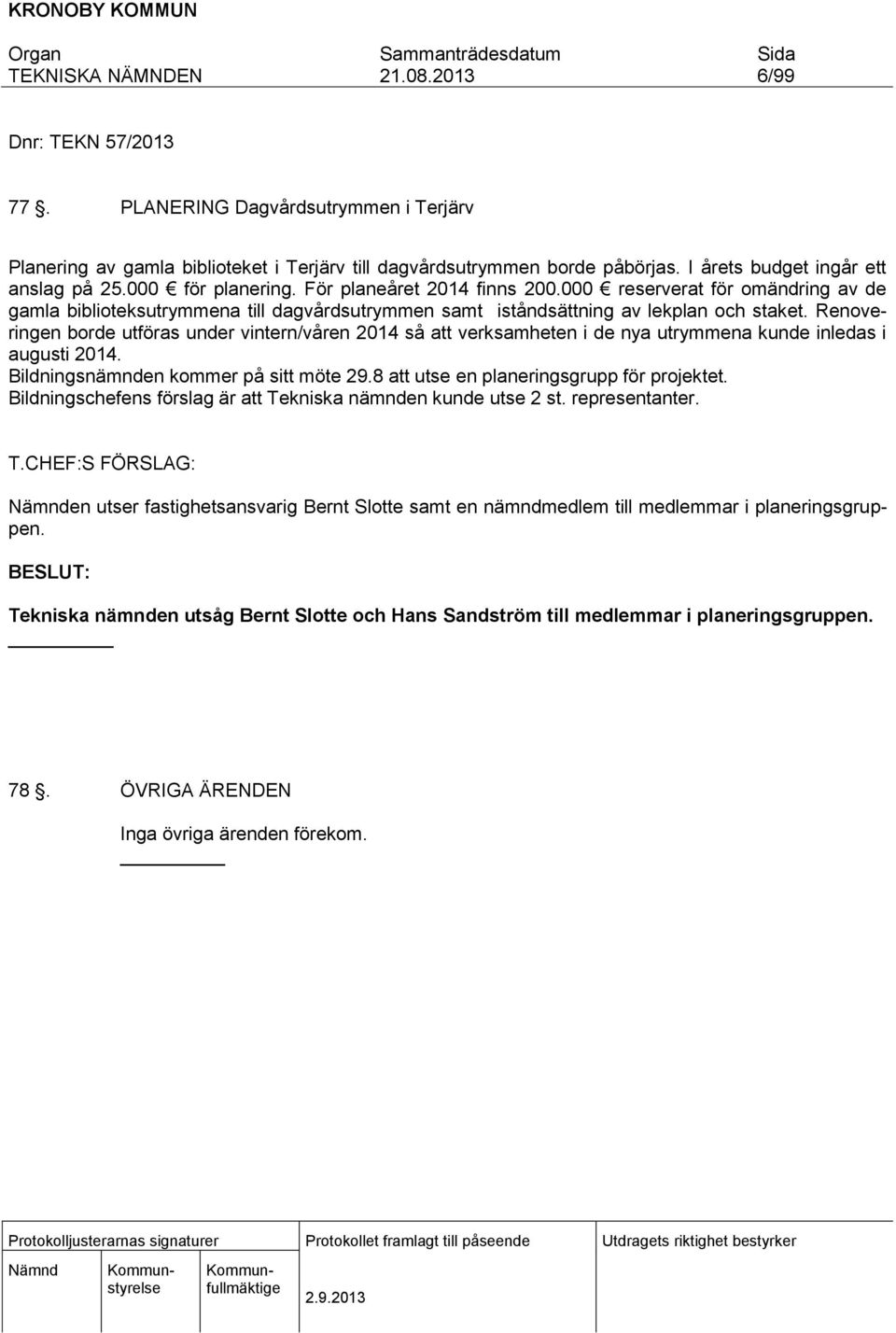 Renoveringen borde utföras under vintern/våren 2014 så att verksamheten i de nya utrymmena kunde inledas i augusti 2014. Bildningsnämnden kommer på sitt möte 29.