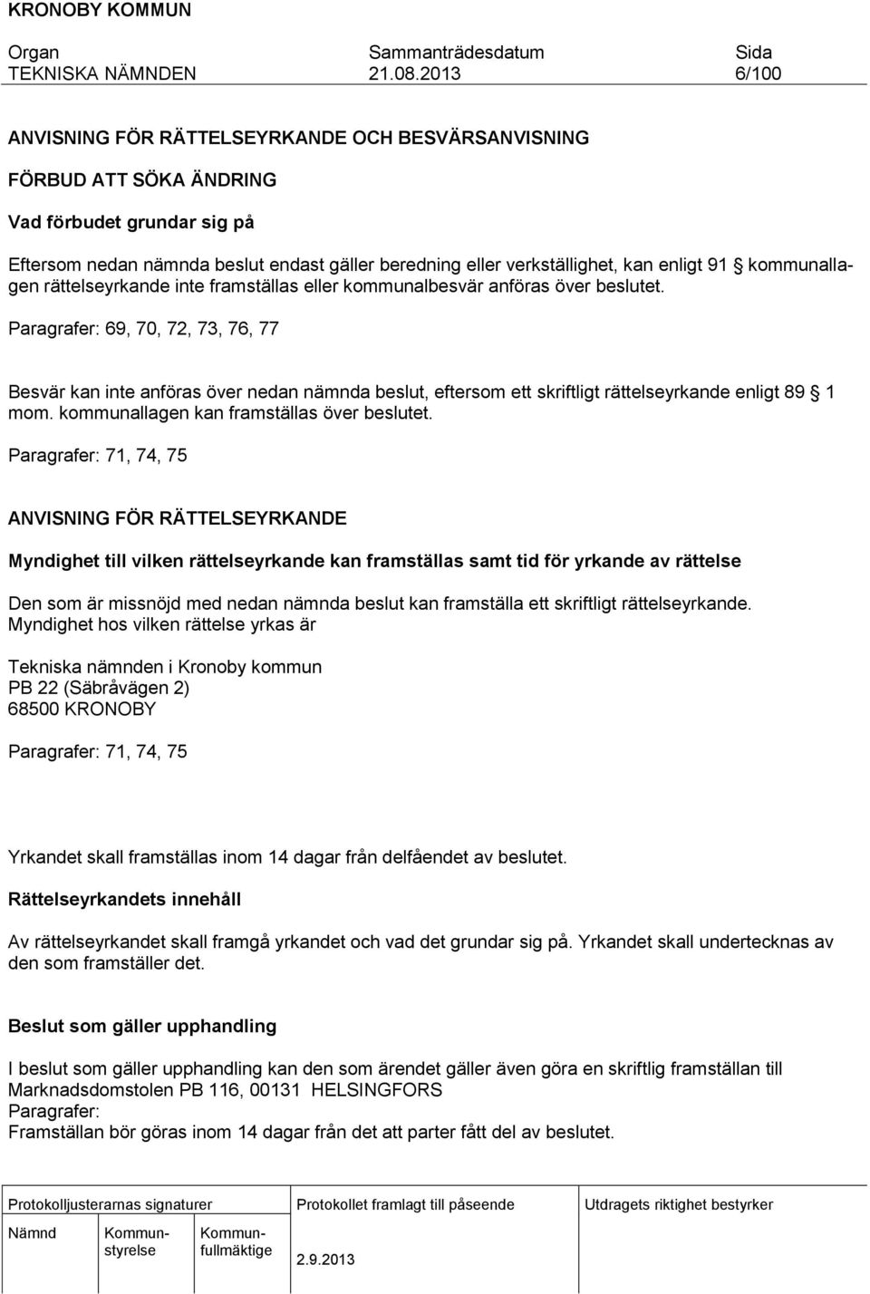 Paragrafer: 69, 70, 72, 73, 76, 77 Besvär kan inte anföras över nedan nämnda beslut, eftersom ett skriftligt rättelseyrkande enligt 89 1 mom. kommunallagen kan framställas över beslutet.