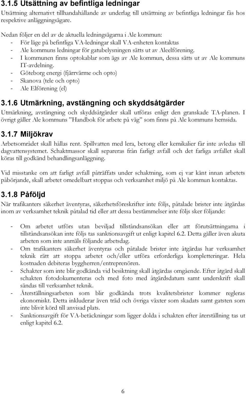 - I kommunen finns optokablar som ägs av Ale kommun, dessa sätts ut av Ale kommuns IT-avdelning. - Göteborg energi (fjärrvärme och opto) - Skanova (tele och opto) - Ale Elförening (el) 3.1.
