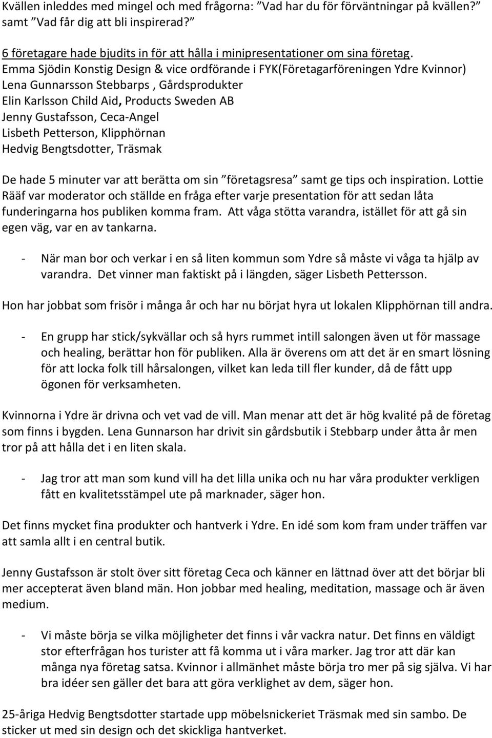 Emma Sjödin Konstig Design & vice ordförande i FYK(Företagarföreningen Ydre Kvinnor) Lena Gunnarsson Stebbarps, Gårdsprodukter Elin Karlsson Child Aid, Products Sweden AB Jenny Gustafsson, Ceca-Angel