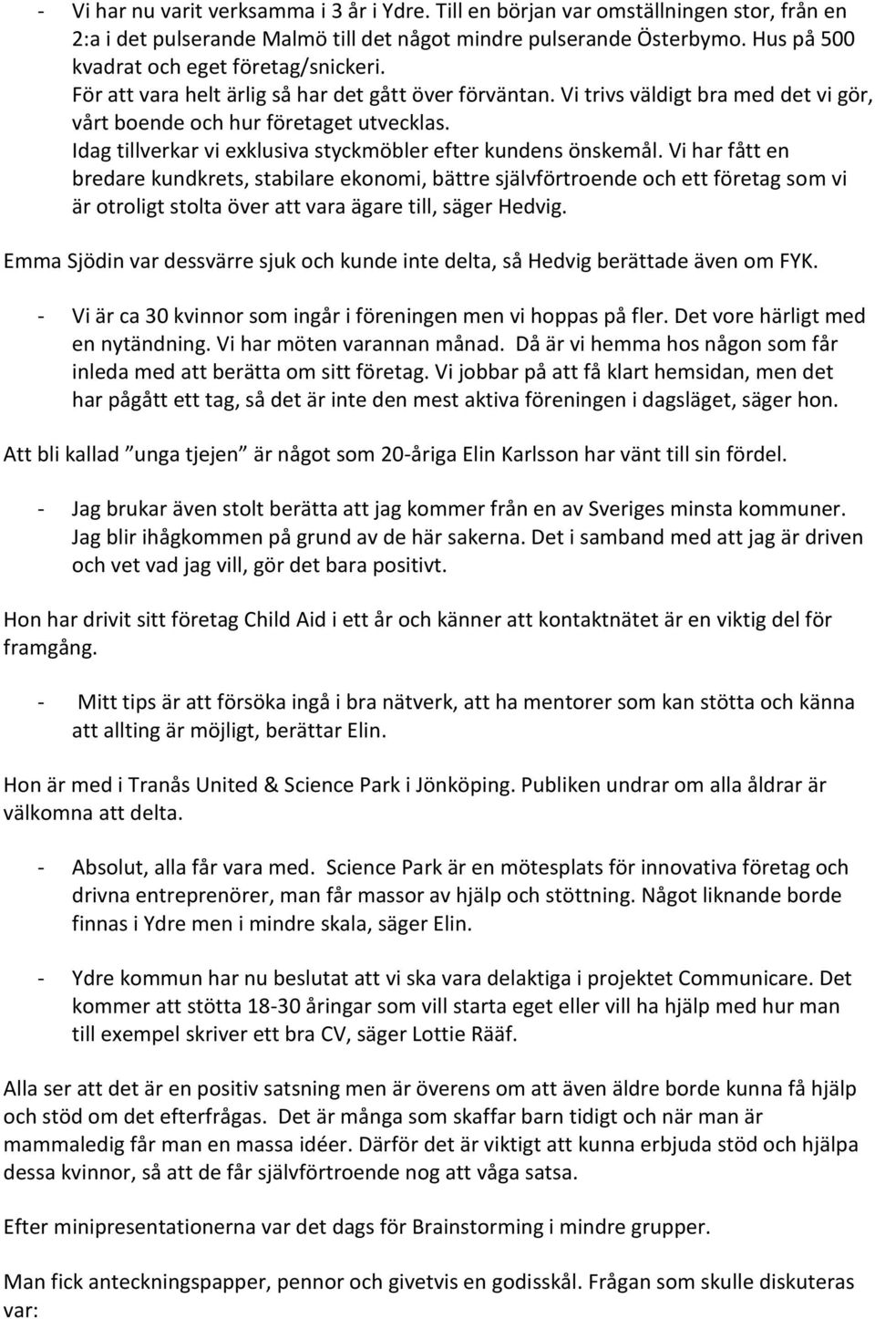 Idag tillverkar vi exklusiva styckmöbler efter kundens önskemål.