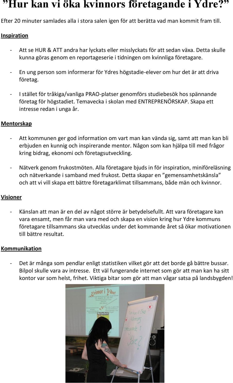 - En ung person som informerar för Ydres högstadie-elever om hur det är att driva företag. - I stället för tråkiga/vanliga PRAO-platser genomförs studiebesök hos spännande företag för högstadiet.