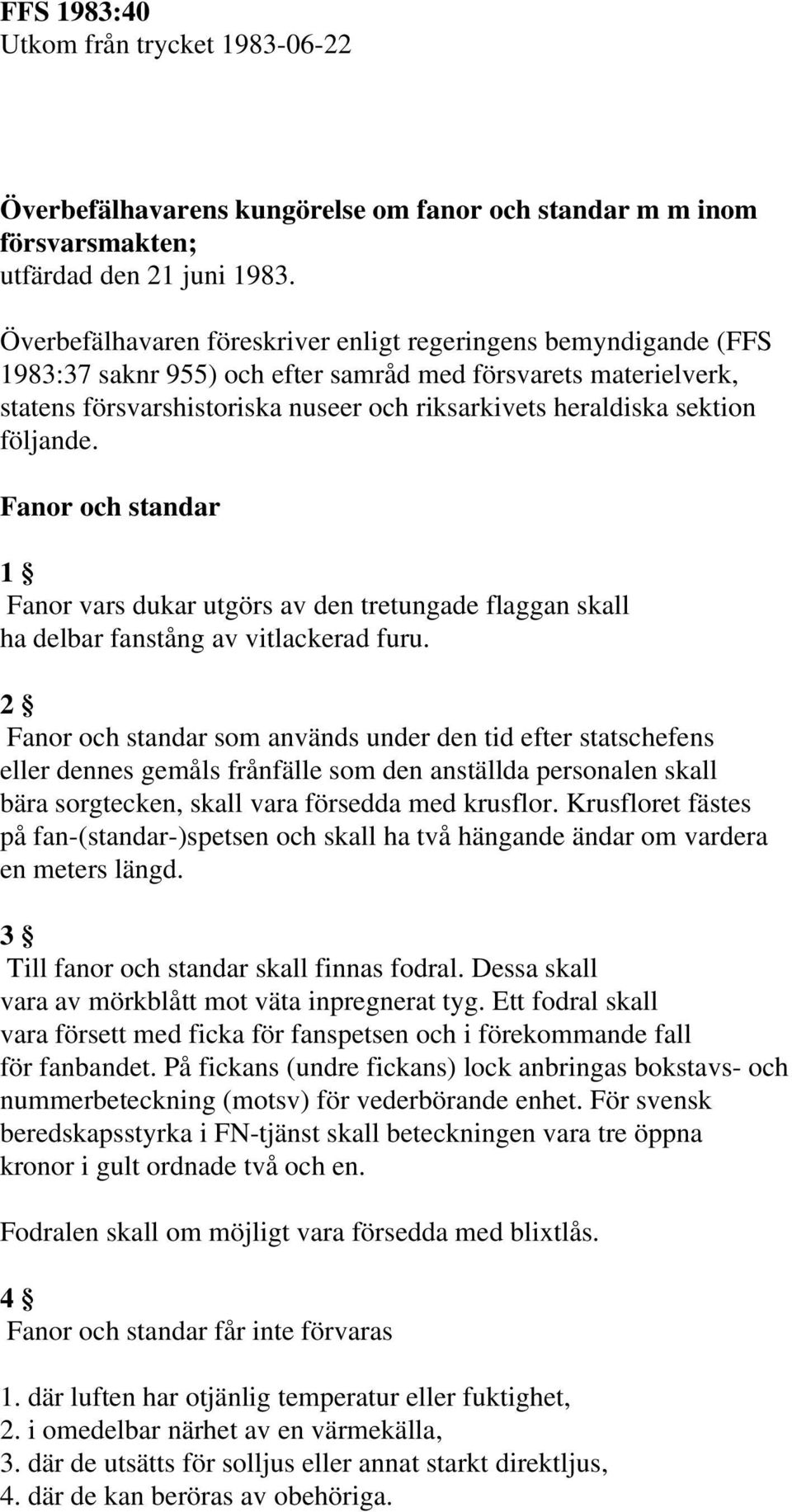 sektion följande. Fanor och standar 1 Fanor vars dukar utgörs av den tretungade flaggan skall ha delbar fanstång av vitlackerad furu.