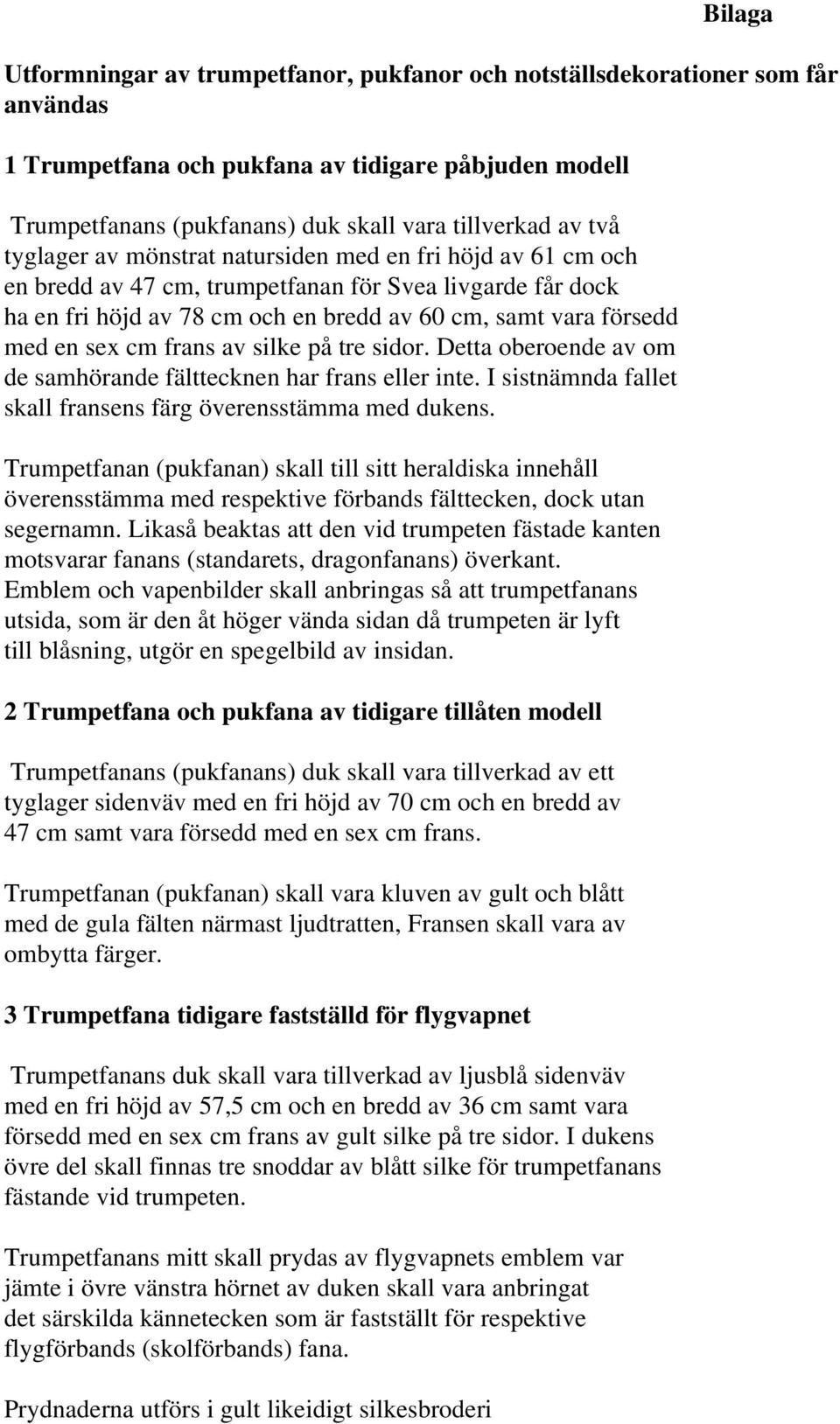 cm frans av silke på tre sidor. Detta oberoende av om de samhörande fälttecknen har frans eller inte. I sistnämnda fallet skall fransens färg överensstämma med dukens.