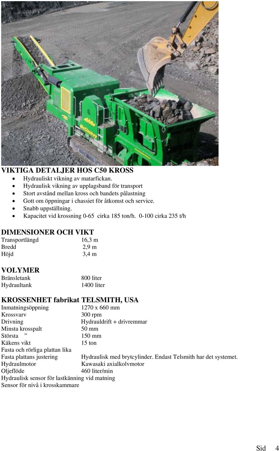 Kapacitet vid krossning 0-65 cirka 185 ton/h.