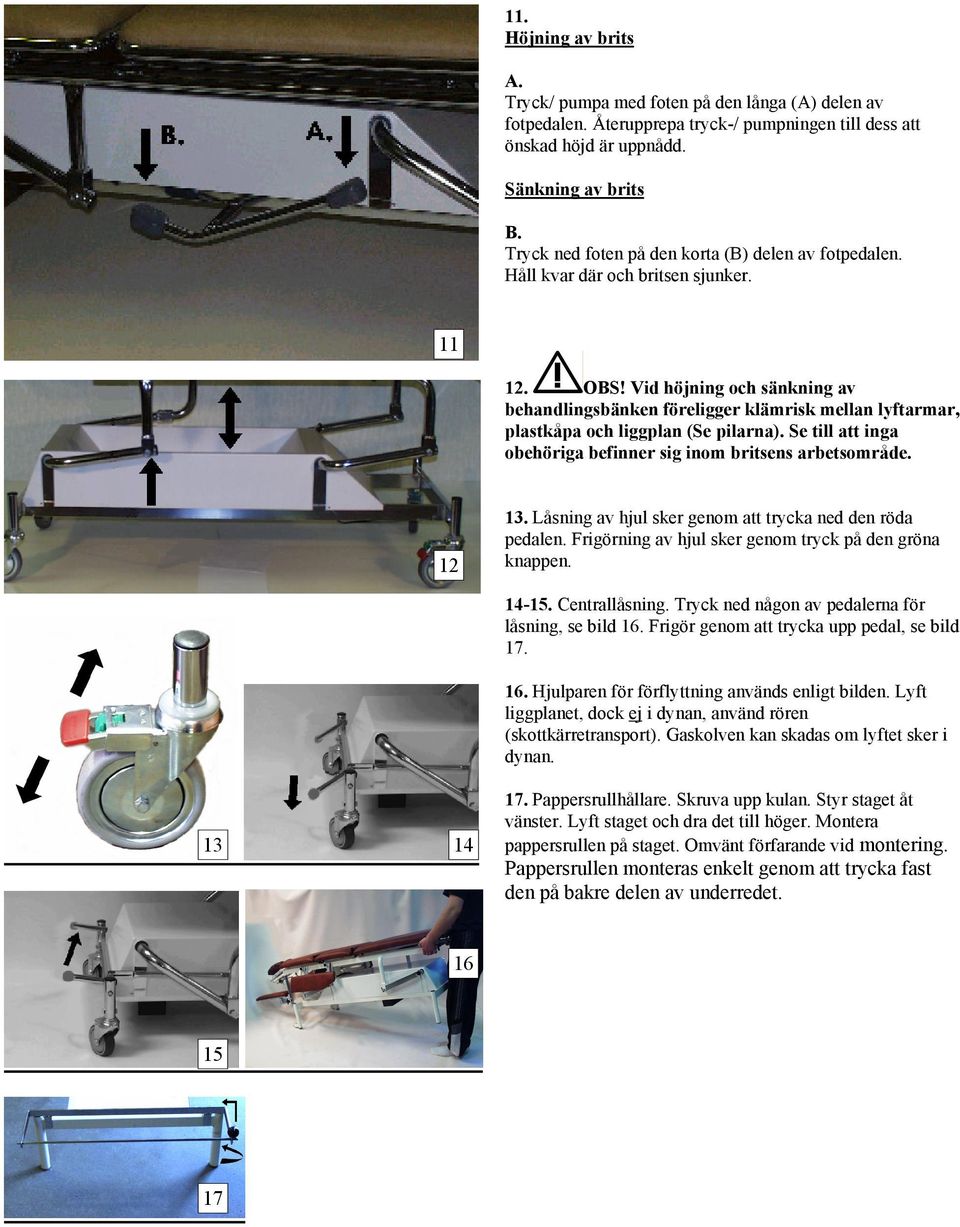 Vid höjning och sänkning av behandlingsbänken föreligger klämrisk mellan lyftarmar, plastkåpa och liggplan (Se pilarna). Se till att inga obehöriga befinner sig inom britsens arbetsområde. 12 13.