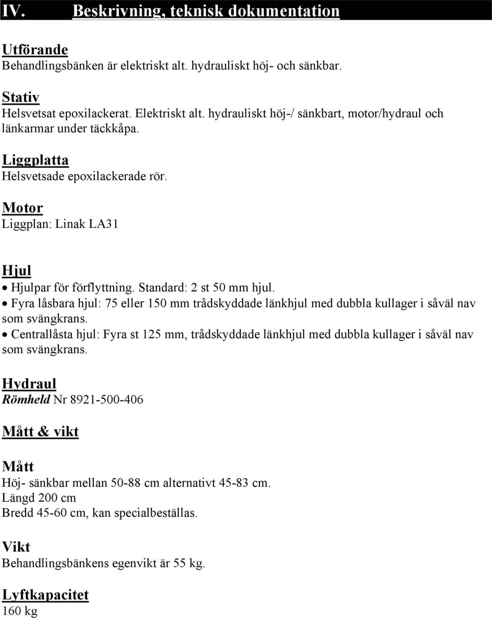 Standard: 2 st 50 mm hjul. Fyra låsbara hjul: 75 eller 150 mm trådskyddade länkhjul med dubbla kullager i såväl nav som svängkrans.