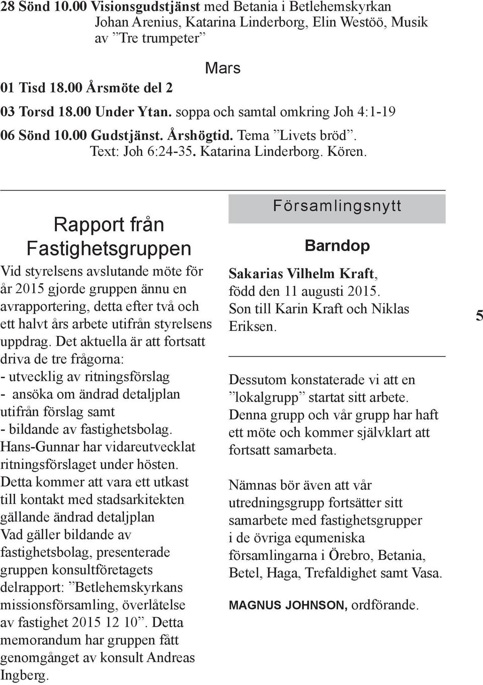 Rapport från Fastighetsgruppen Vid styrelsens avslutande möte för år 2015 gjorde gruppen ännu en avrapportering, detta efter två och ett halvt års arbete utifrån styrelsens uppdrag.