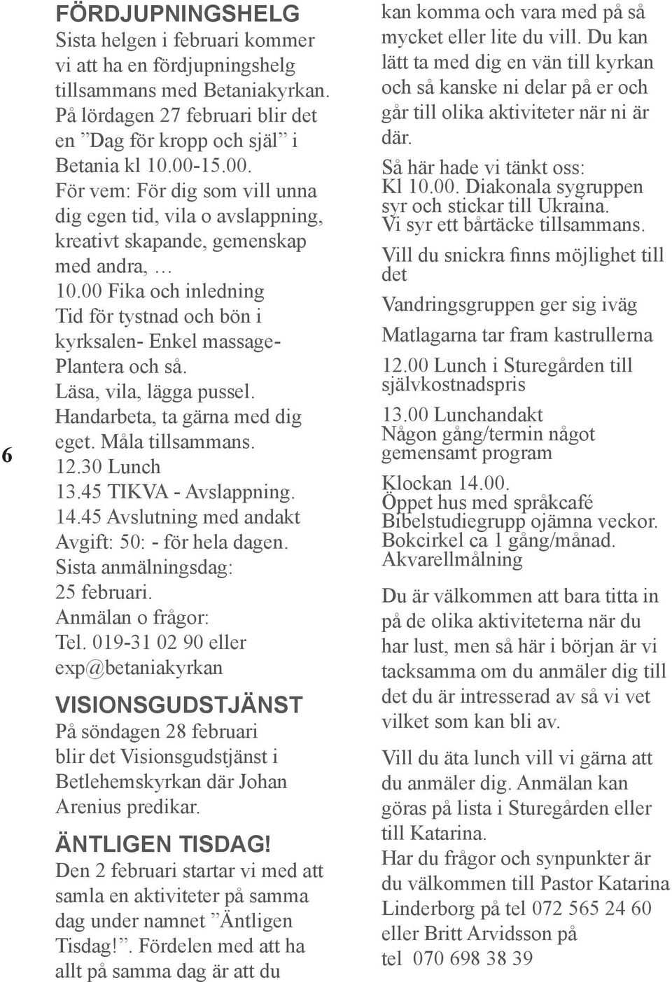 00 Fika och inledning Tid för tystnad och bön i kyrksalen- Enkel massage- Plantera och så. Läsa, vila, lägga pussel. Handarbeta, ta gärna med dig eget. Måla tillsammans. 12.30 Lunch 13.