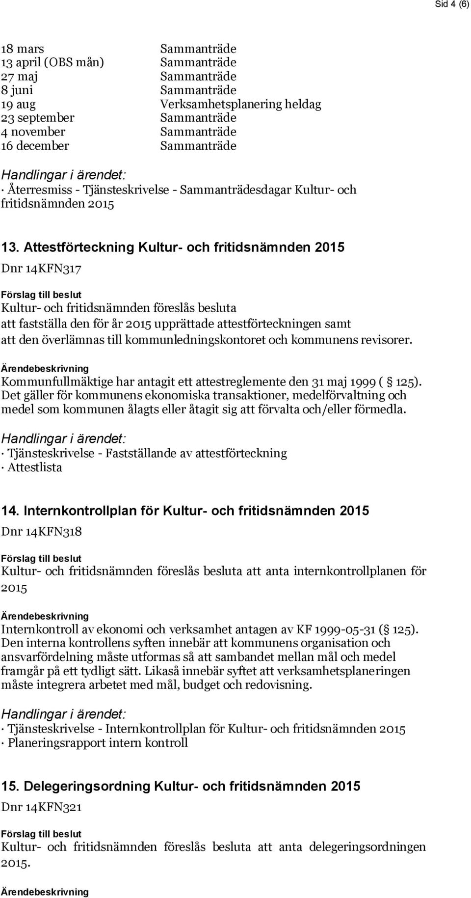 Attestförteckning Kultur- och fritidsnämnden 2015 Dnr 14KFN317 Kultur- och fritidsnämnden föreslås besluta att fastställa den för år 2015 upprättade attestförteckningen samt att den överlämnas till