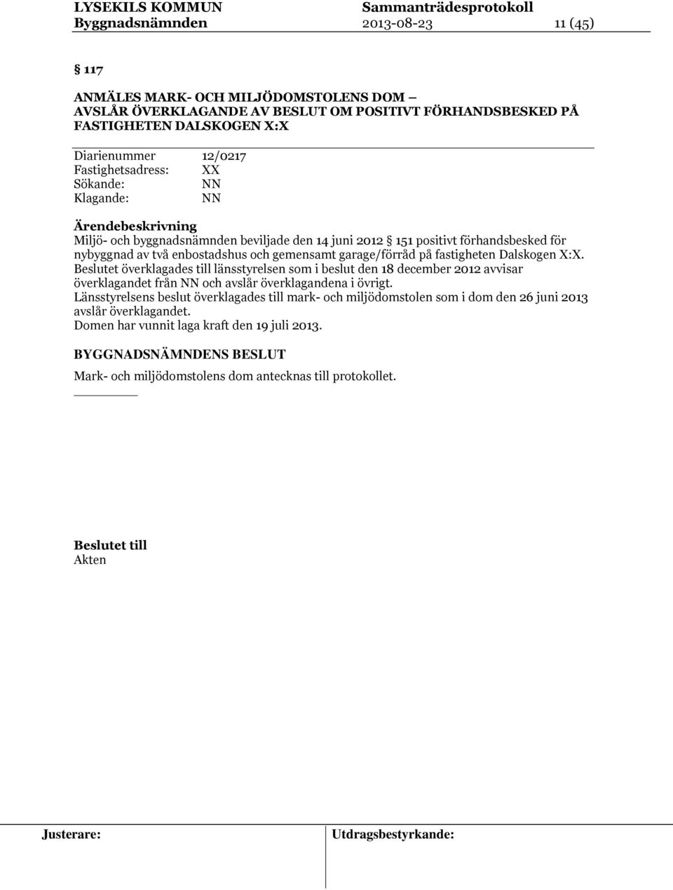 garage/förråd på fastigheten Dalskogen X:X. Beslutet överklagades till länsstyrelsen som i beslut den 18 december 2012 avvisar överklagandet från NN och avslår överklagandena i övrigt.