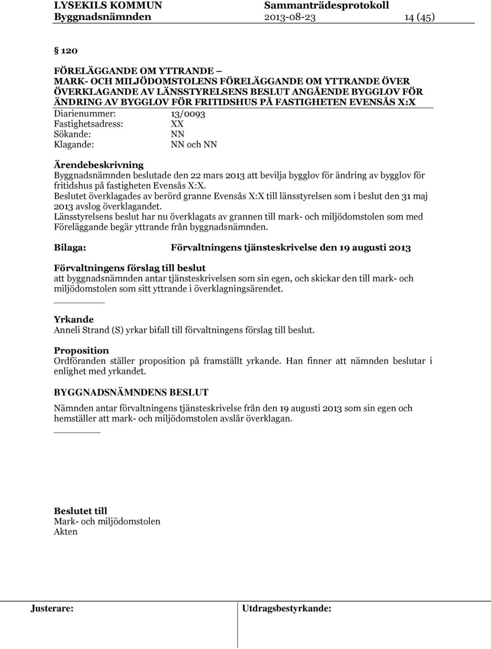 för ändring av bygglov för fritidshus på fastigheten Evensås X:X. Beslutet överklagades av berörd granne Evensås X:X till länsstyrelsen som i beslut den 31 maj 2013 avslog överklagandet.