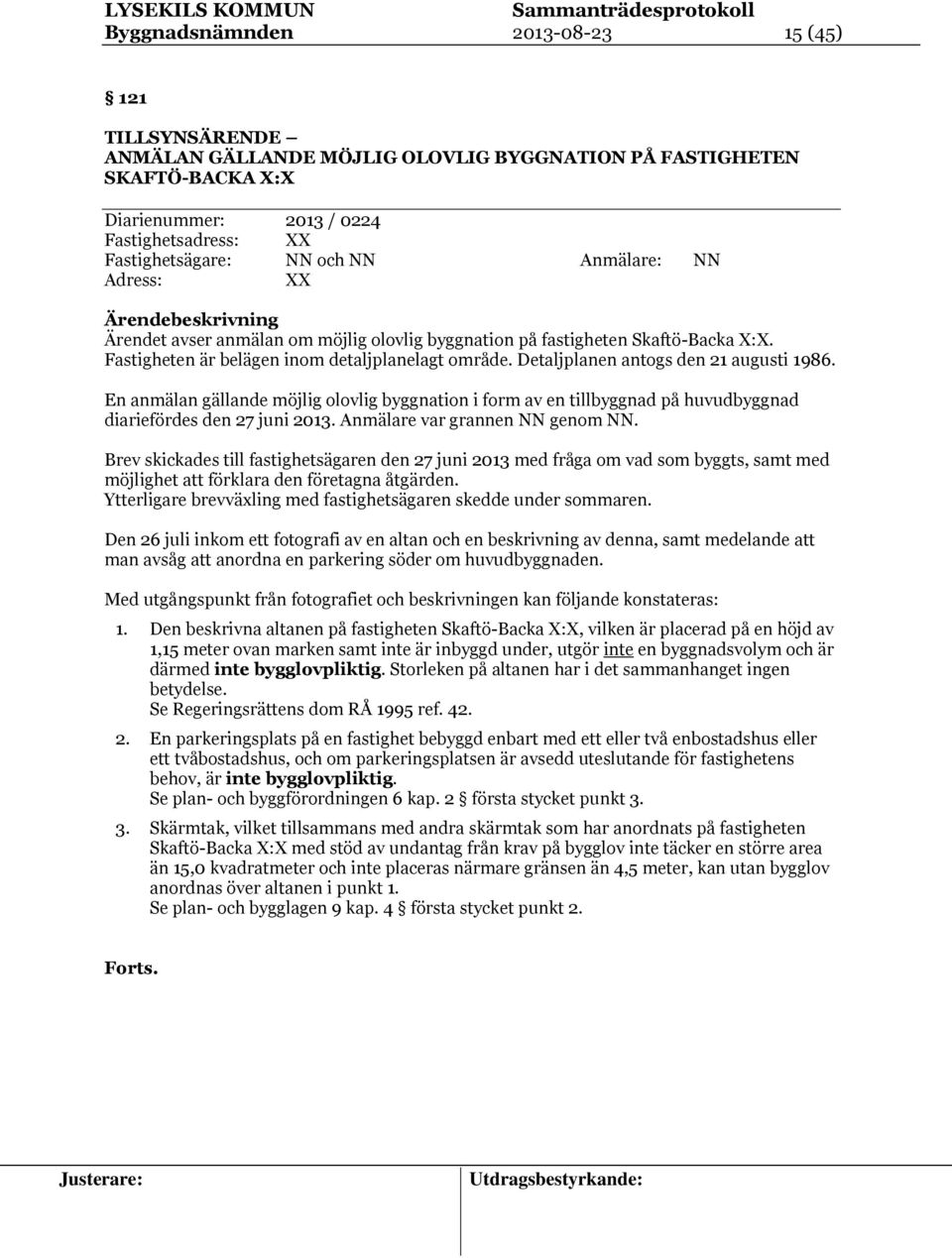 Detaljplanen antogs den 21 augusti 1986. En anmälan gällande möjlig olovlig byggnation i form av en tillbyggnad på huvudbyggnad diariefördes den 27 juni 2013. Anmälare var grannen NN genom NN.