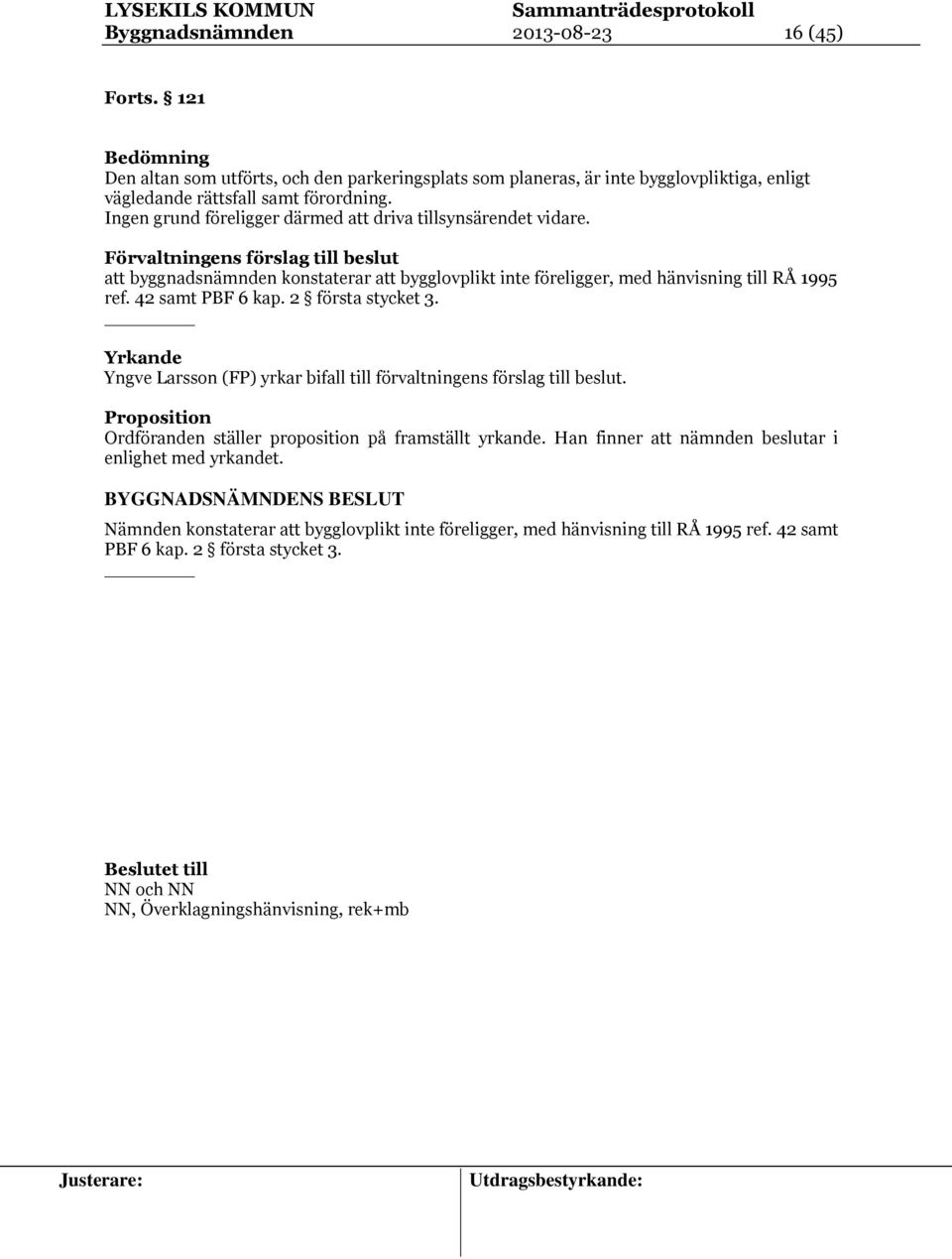 42 samt PBF 6 kap. 2 första stycket 3. Yrkande Yngve Larsson (FP) yrkar bifall till förvaltningens förslag till beslut. Proposition Ordföranden ställer proposition på framställt yrkande.