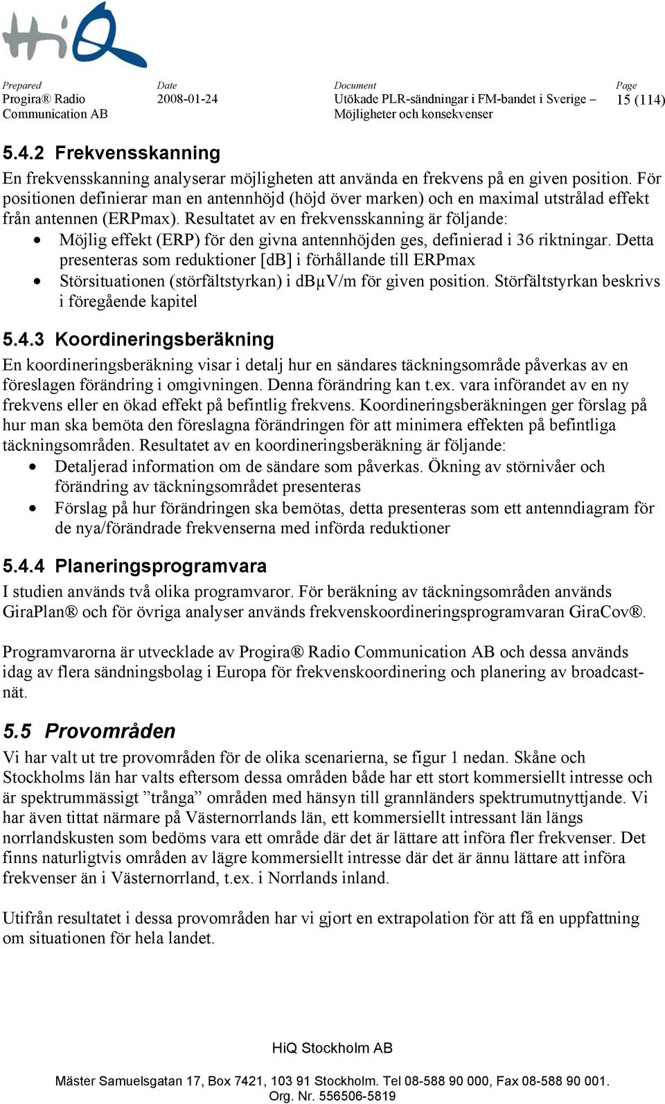 Resultatet av en frekvensskanning är följande: Möjlig effekt (ERP) för den givna antennhöjden ges, definierad i 36 riktningar.