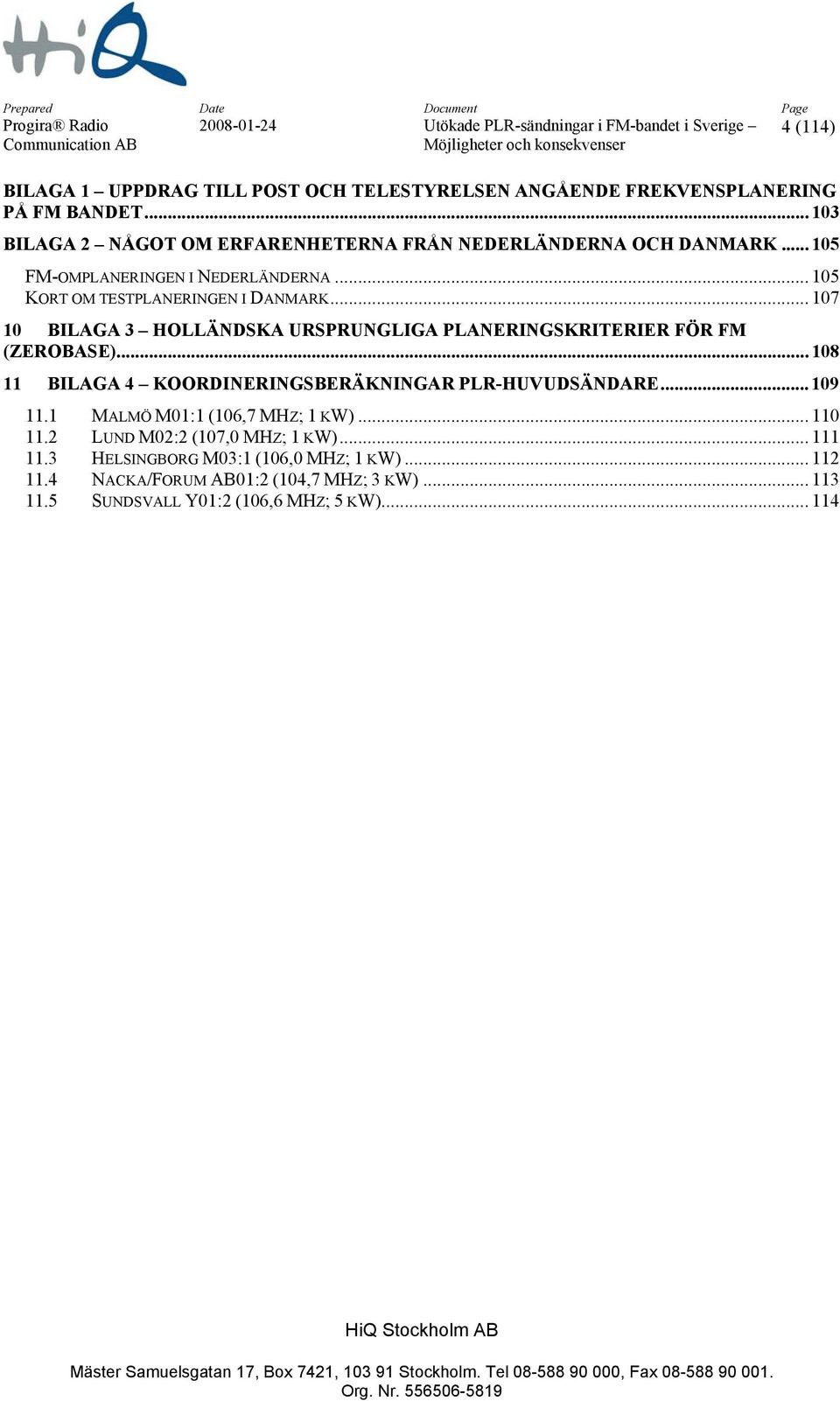 .. 107 10 BILAGA 3 HOLLÄNDSKA URSPRUNGLIGA PLANERINGSKRITERIER FÖR FM (ZEROBASE)... 108 11 BILAGA 4 KOORDINERINGSBERÄKNINGAR PLR-HUVUDSÄNDARE... 109 11.