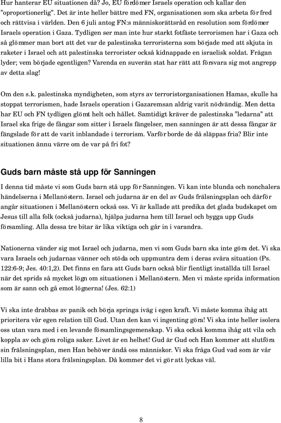 Tydligen ser man inte hur starkt fotfäste terrorismen har i Gaza och så glömmer man bort att det var de palestinska terroristerna som började med att skjuta in raketer i Israel och att palestinska