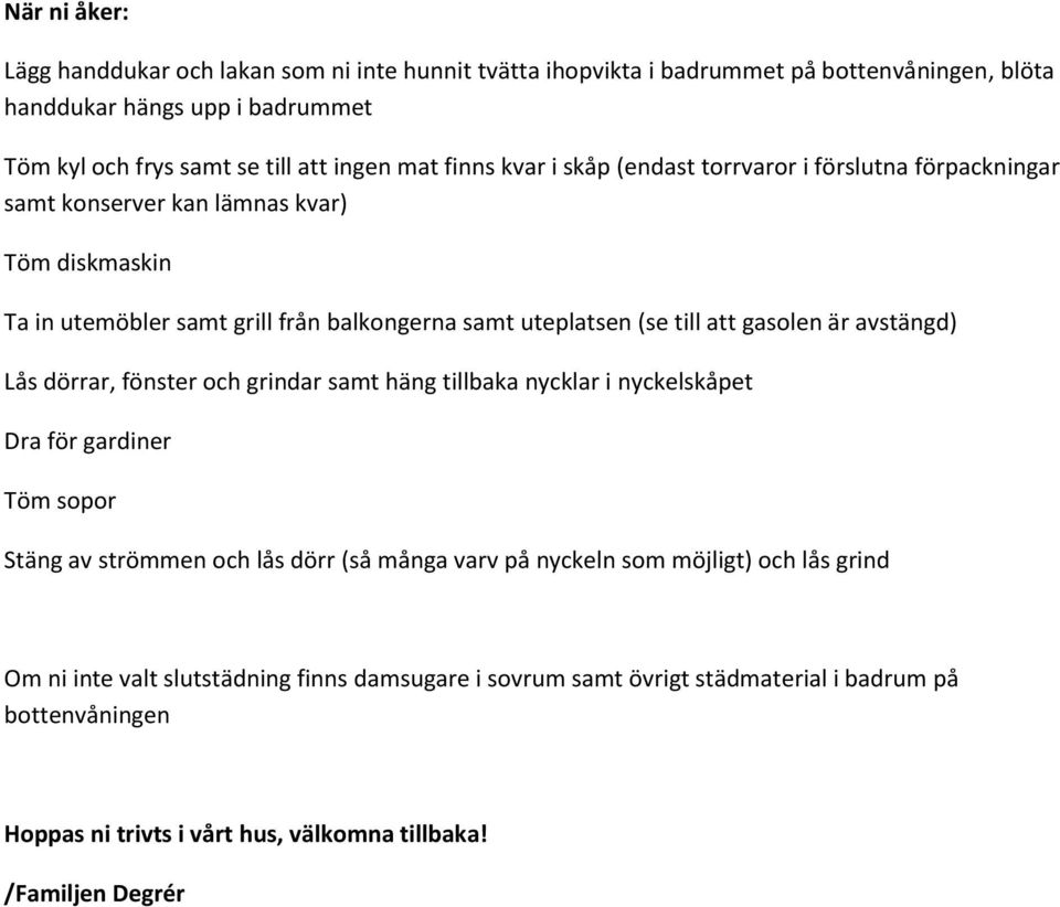 gasolen är avstängd) Lås dörrar, fönster och grindar samt häng tillbaka nycklar i nyckelskåpet Dra för gardiner Töm sopor Stäng av strömmen och lås dörr (så många varv på nyckeln som