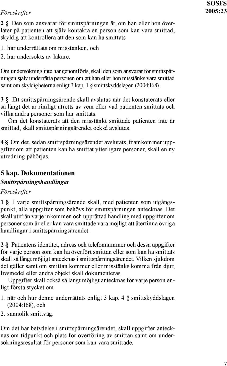 SOSFS 2005:23 Om undersökning inte har genomförts, skall den som ansvarar för smittspårningen själv underrätta personen om att han eller hon misstänks vara smittad samt om skyldigheterna enligt 3 kap.