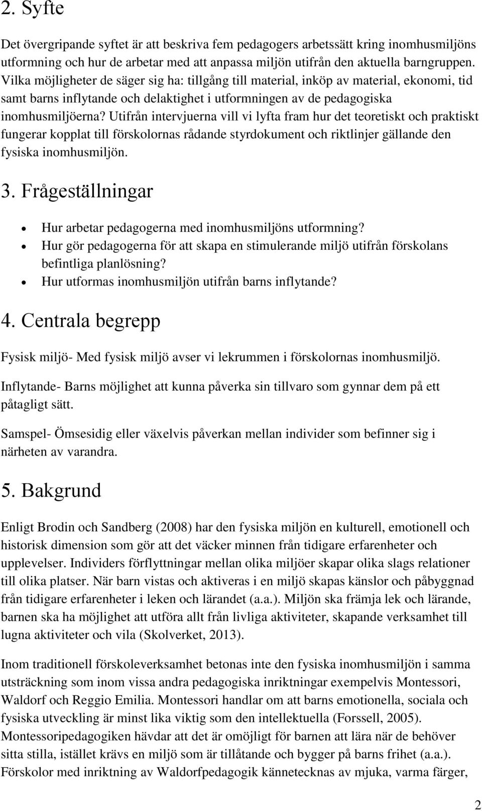 Utifrån intervjuerna vill vi lyfta fram hur det teoretiskt och praktiskt fungerar kopplat till förskolornas rådande styrdokument och riktlinjer gällande den fysiska inomhusmiljön. 3.