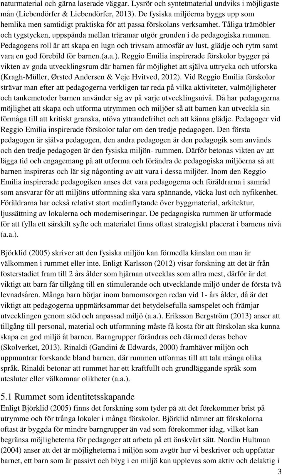 Tåliga trämöbler och tygstycken, uppspända mellan träramar utgör grunden i de pedagogiska rummen.