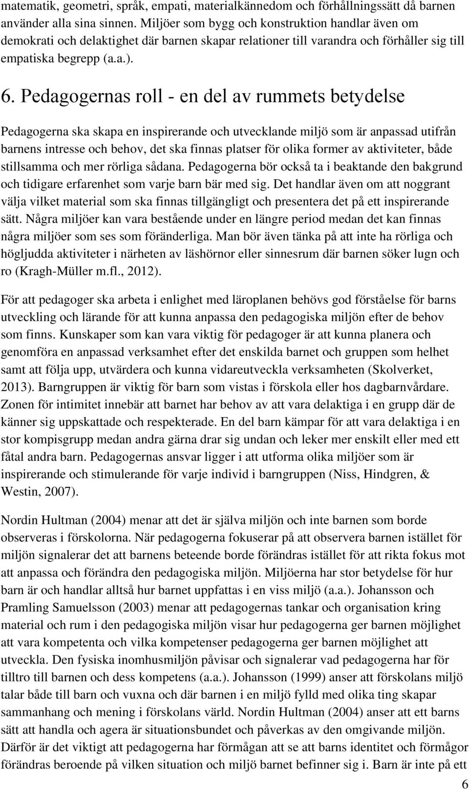 Pedagogernas roll - en del av rummets betydelse Pedagogerna ska skapa en inspirerande och utvecklande miljö som är anpassad utifrån barnens intresse och behov, det ska finnas platser för olika former