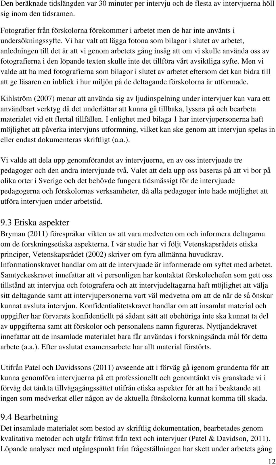 Vi har valt att lägga fotona som bilagor i slutet av arbetet, anledningen till det är att vi genom arbetets gång insåg att om vi skulle använda oss av fotografierna i den löpande texten skulle inte