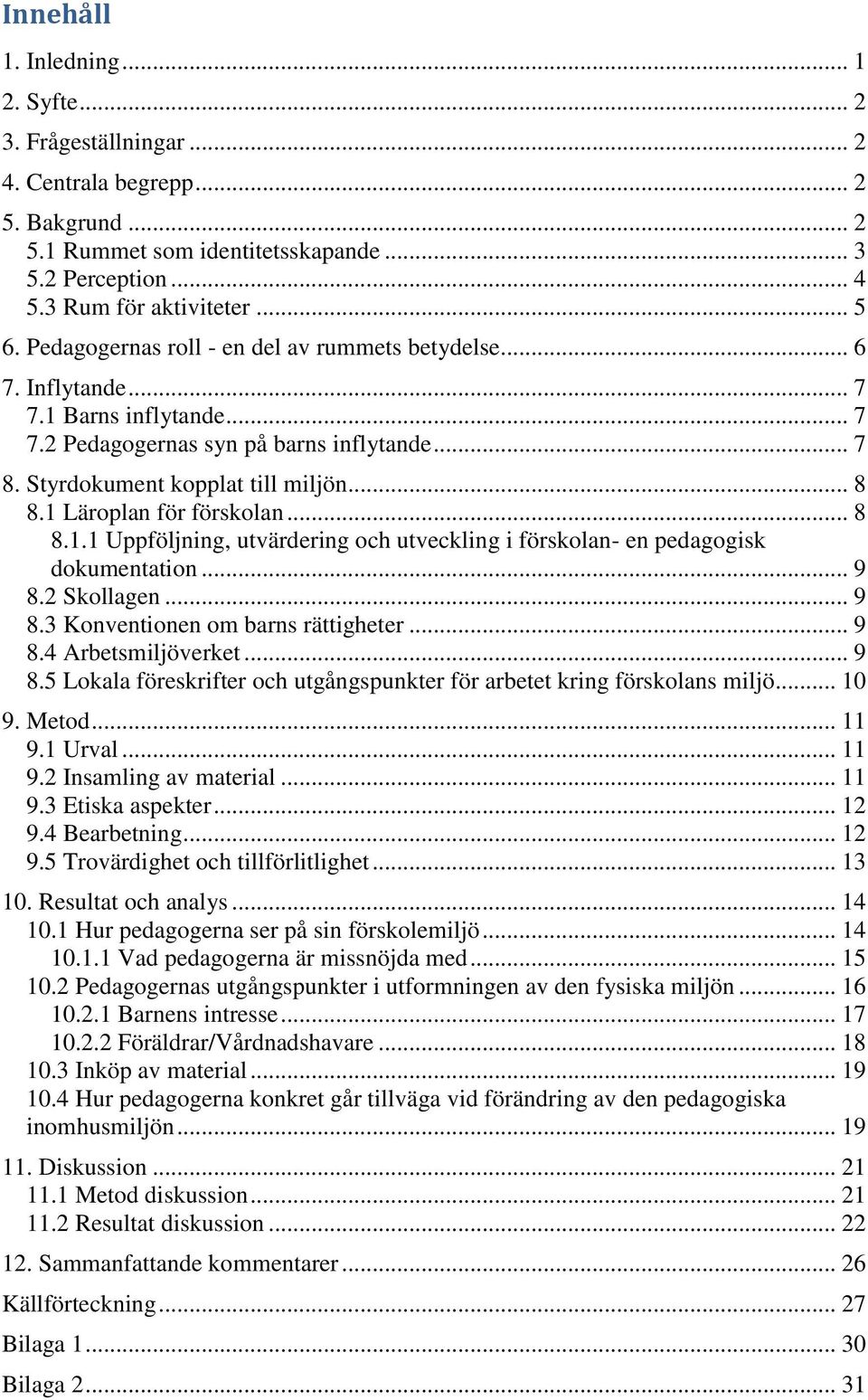 1 Läroplan för förskolan... 8 8.1.1 Uppföljning, utvärdering och utveckling i förskolan- en pedagogisk dokumentation... 9 8.2 Skollagen... 9 8.3 Konventionen om barns rättigheter... 9 8.4 Arbetsmiljöverket.