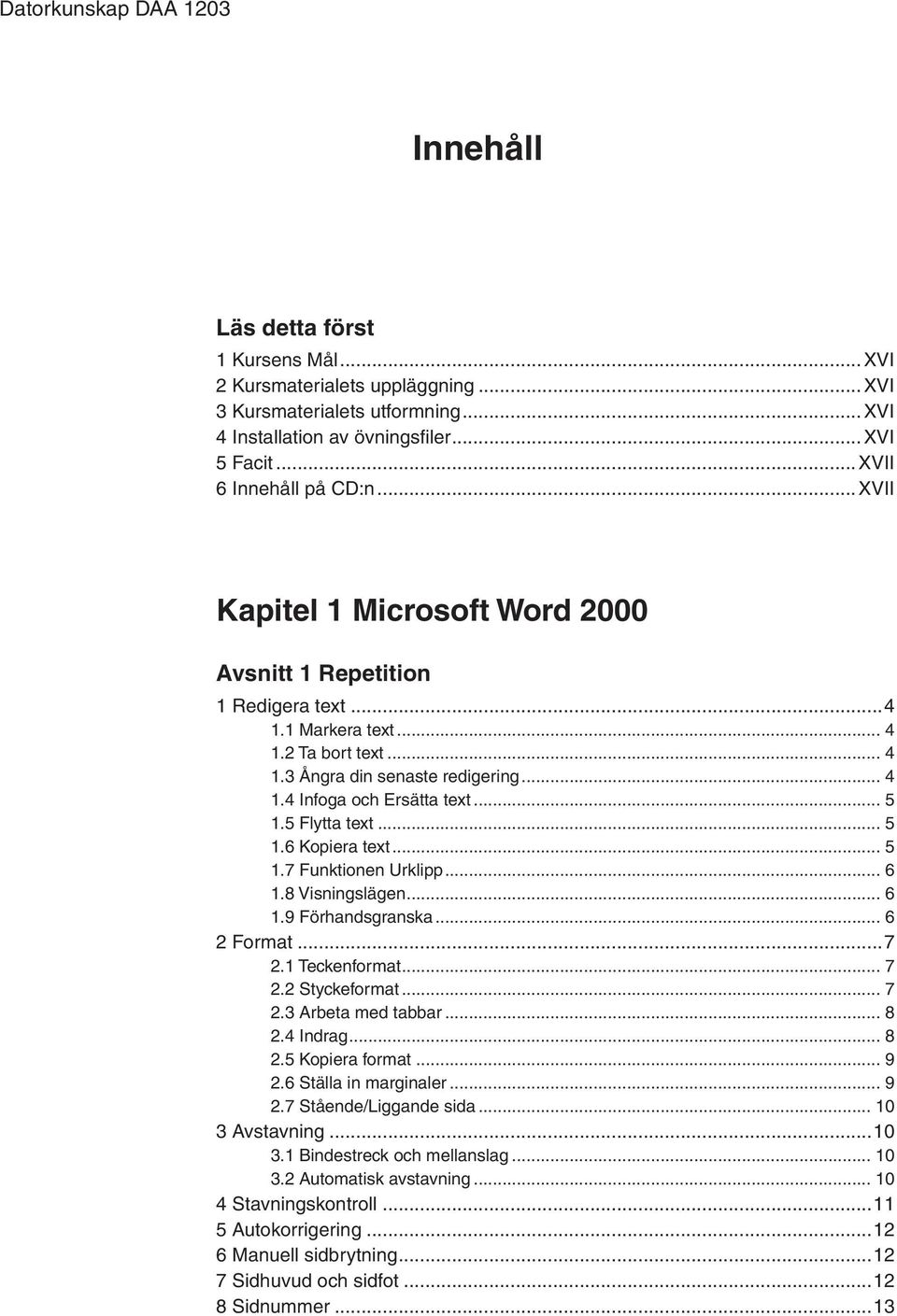 .. 5 1.5 Flytta text... 5 1.6 Kopiera text... 5 1.7 Funktionen Urklipp... 6 1.8 Visningslägen... 6 1.9 Förhandsgranska... 6 2 Format...7 2.1 Teckenformat... 7 2.2 Styckeformat... 7 2.3 Arbeta med tabbar.