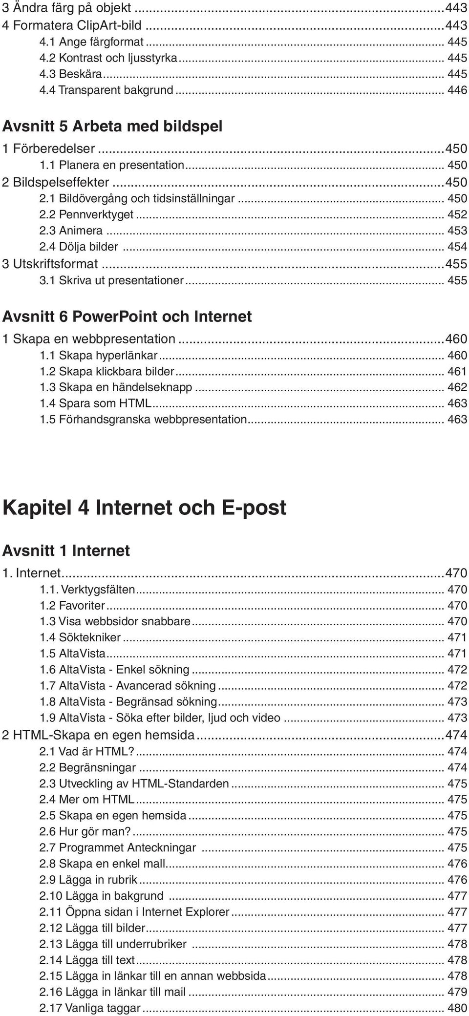 3 Animera... 453 2.4 Dölja bilder... 454 3 Utskriftsformat...455 3.1 Skriva ut presentationer... 455 Avsnitt 6 PowerPoint och Internet 1 Skapa en webbpresentation...460 1.1 Skapa hyperlänkar... 460 1.